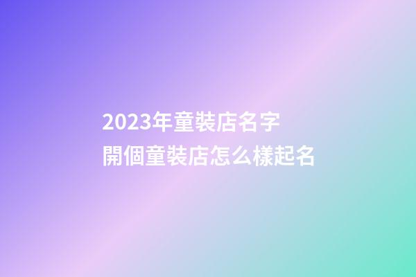 2023年童裝店名字 開個童裝店怎么樣起名-第1張-店鋪起名-玄機派